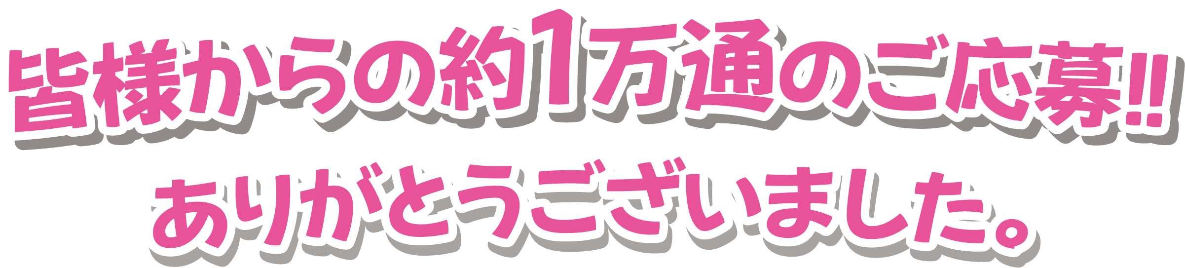 皆様からの約1万通のご応募！ありがとうございました。
